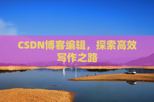 CSDN博客编辑，探索高效写作之路