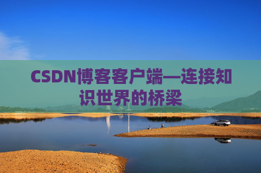 CSDN博客客户端—连接知识世界的桥梁